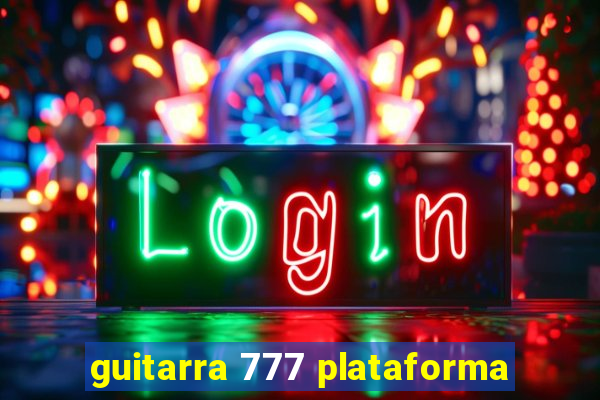 guitarra 777 plataforma