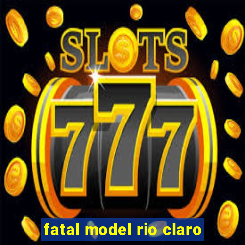 fatal model rio claro