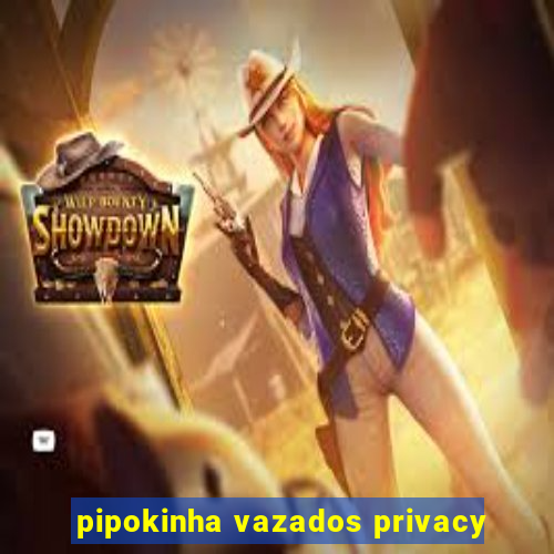 pipokinha vazados privacy