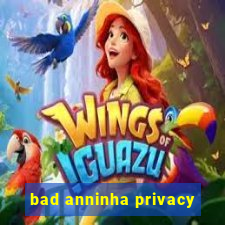 bad anninha privacy