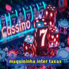 maquininha inter taxas