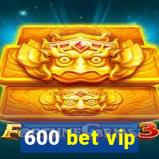 600 bet vip