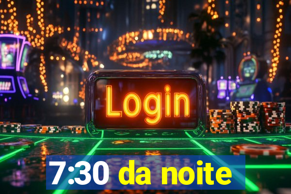 7:30 da noite