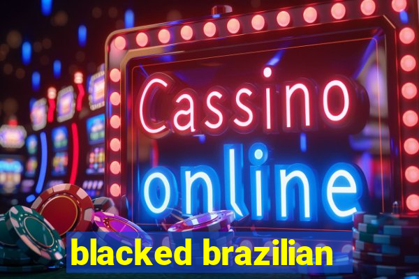 blacked brazilian