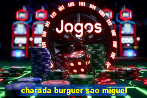 charada burguer sao miguel