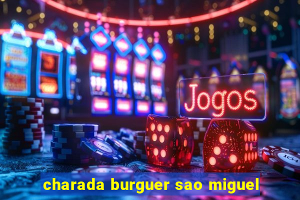 charada burguer sao miguel