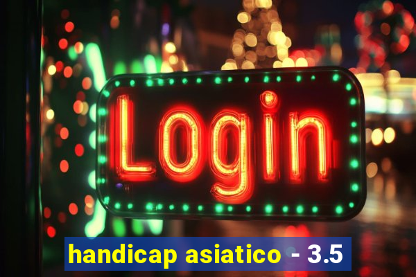 handicap asiatico - 3.5