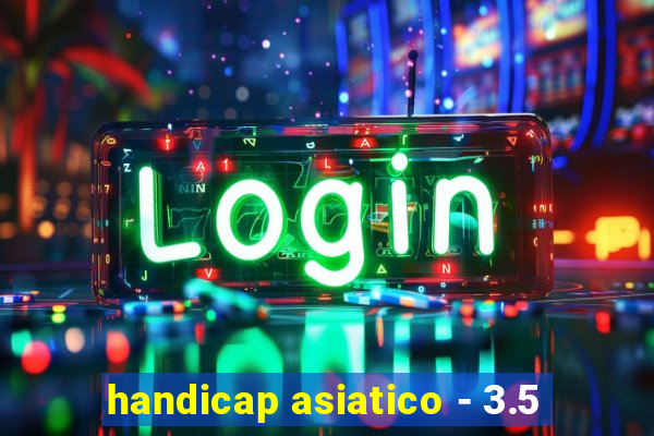 handicap asiatico - 3.5