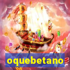 oquebetano