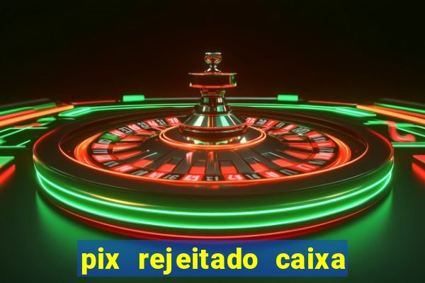 pix rejeitado caixa dinheiro sumiu