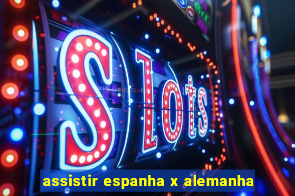 assistir espanha x alemanha