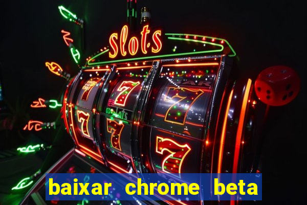 baixar chrome beta para pc