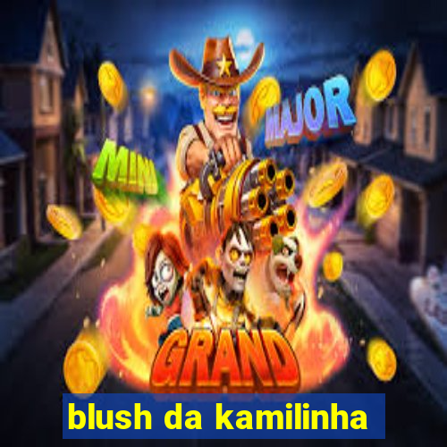 blush da kamilinha