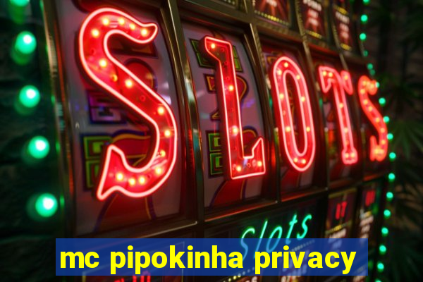 mc pipokinha privacy