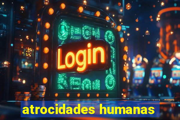 atrocidades humanas