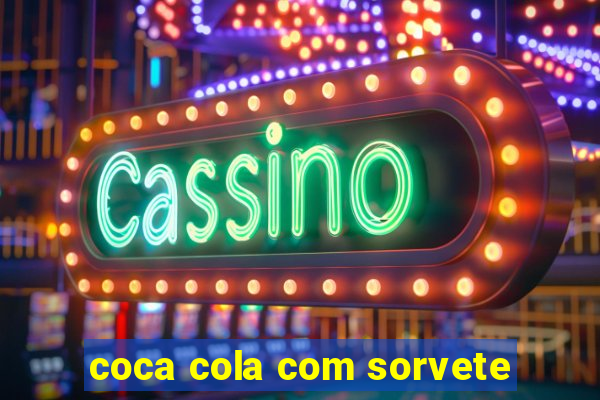 coca cola com sorvete