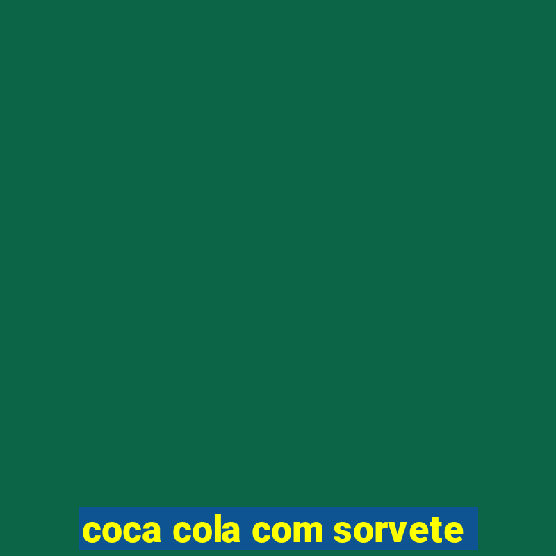 coca cola com sorvete