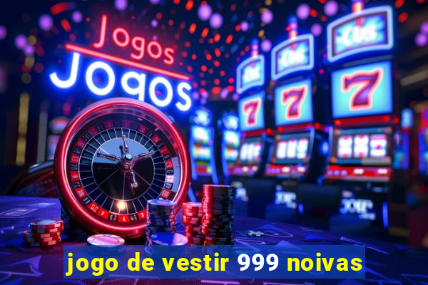 jogo de vestir 999 noivas