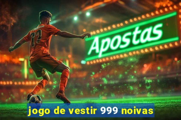 jogo de vestir 999 noivas