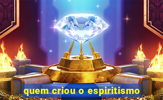 quem criou o espiritismo