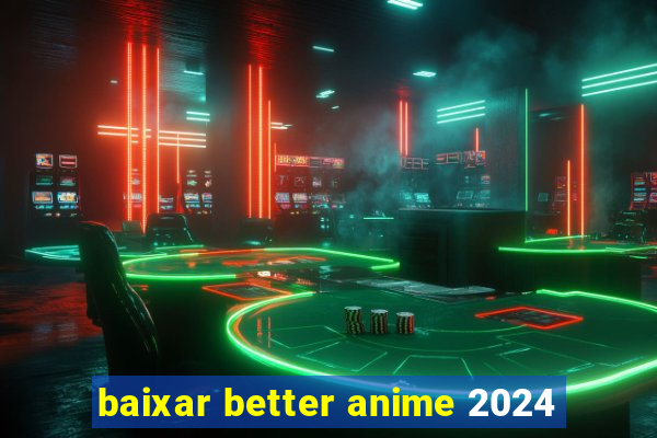 baixar better anime 2024