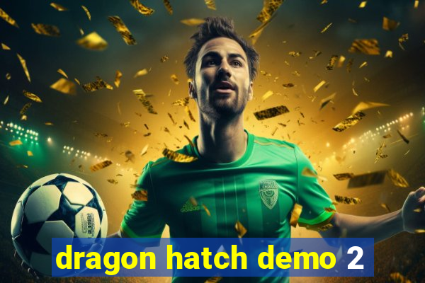 dragon hatch demo 2