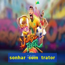 sonhar com trator jogo do bicho