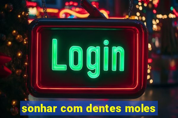 sonhar com dentes moles