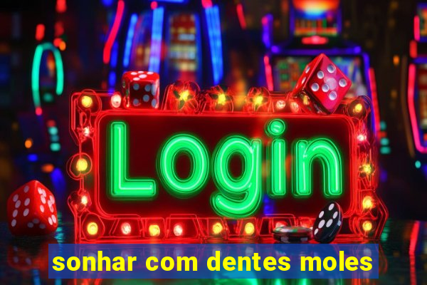 sonhar com dentes moles