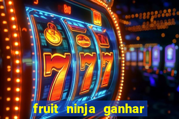 fruit ninja ganhar dinheiro sem depositar