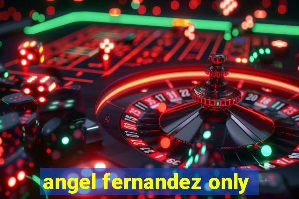 angel fernandez only