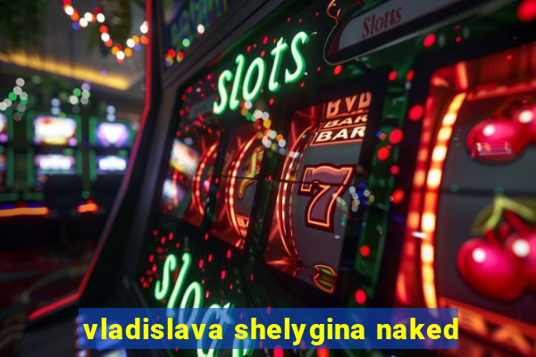 vladislava shelygina naked