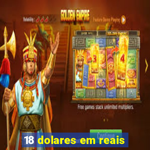 18 dolares em reais