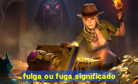 fulga ou fuga significado