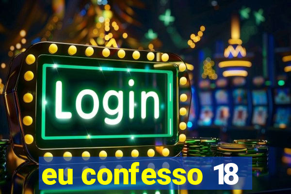 eu confesso 18