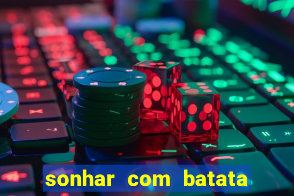 sonhar com batata jogo do bicho