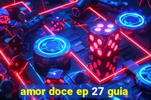 amor doce ep 27 guia