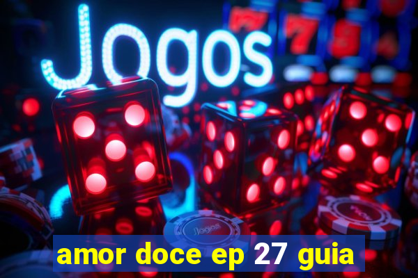 amor doce ep 27 guia