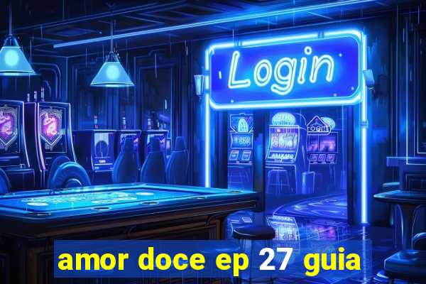 amor doce ep 27 guia