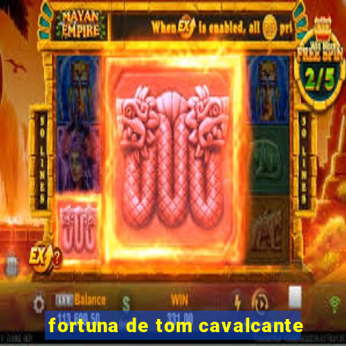 fortuna de tom cavalcante