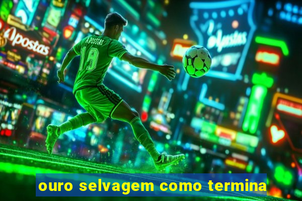 ouro selvagem como termina