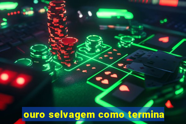 ouro selvagem como termina