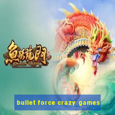 bullet force crazy games