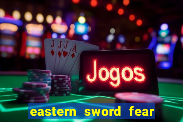 eastern sword fear and hunger