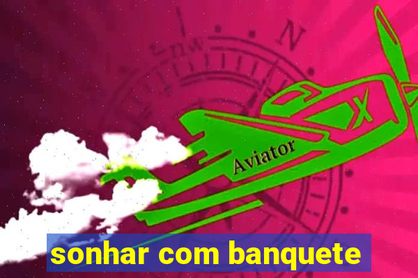 sonhar com banquete