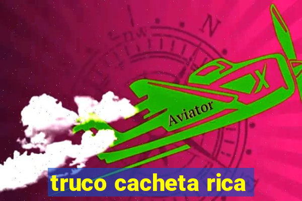 truco cacheta rica