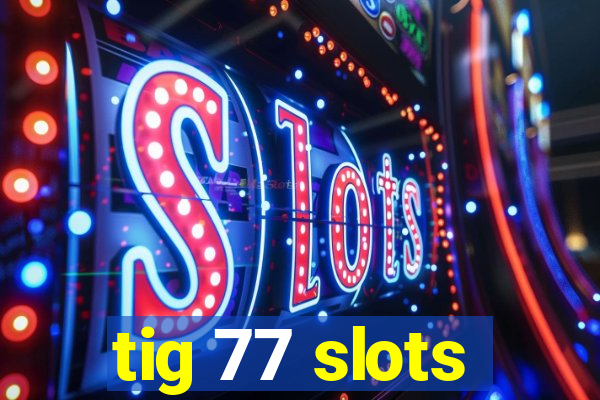 tig 77 slots