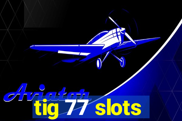 tig 77 slots