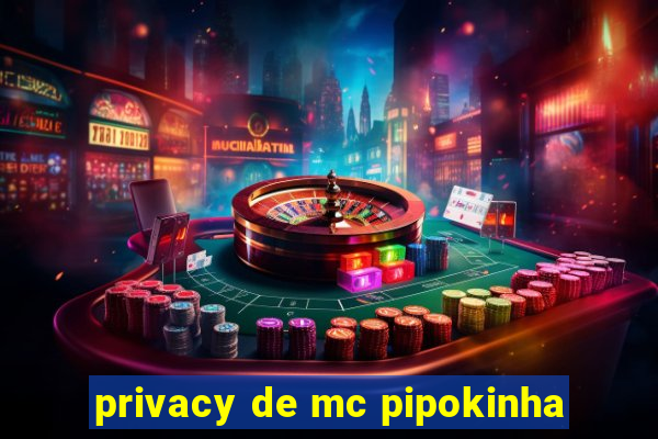 privacy de mc pipokinha