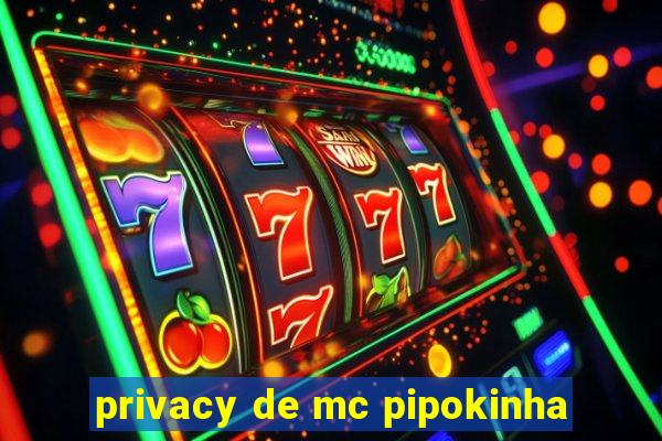 privacy de mc pipokinha